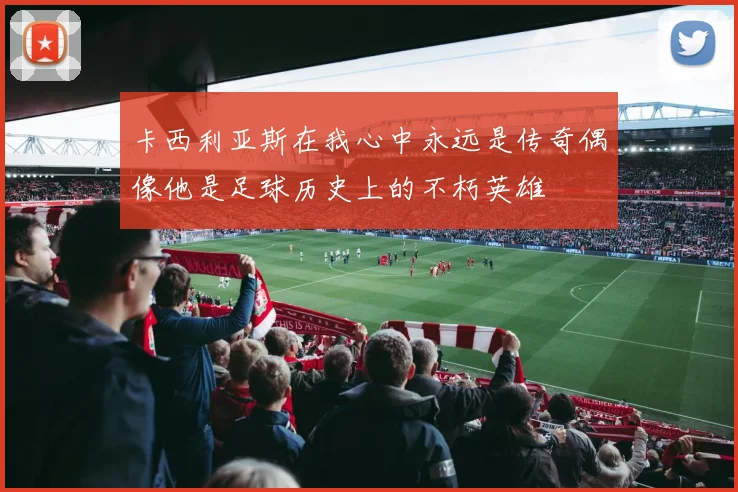 卡西利亚斯在我心中永远是传奇偶像他是足球历史上的不朽英雄