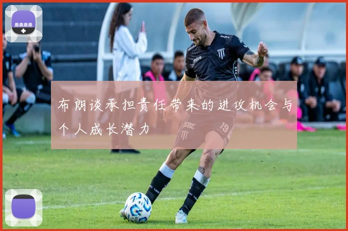 布朗谈承担责任带来的进攻机会与个人成长潜力