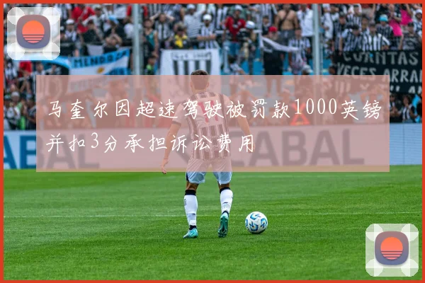 马奎尔因超速驾驶被罚款1000英镑并扣3分承担诉讼费用