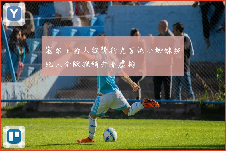 塞尔主持人称赞科克言论小蜘蛛经纪人全欧推销并非虚构