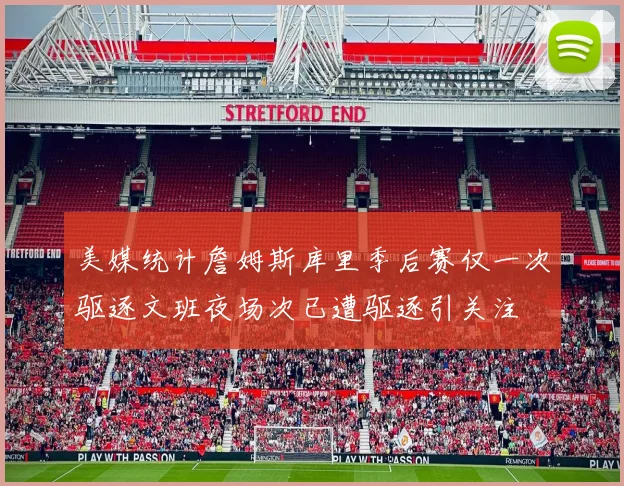 美媒统计詹姆斯库里季后赛仅一次驱逐文班夜场次已遭驱逐引关注