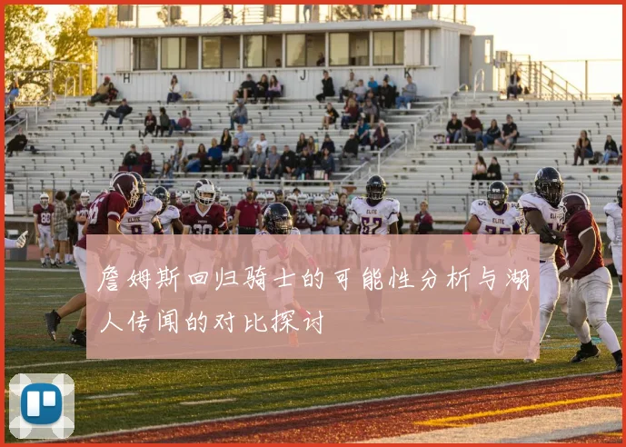 詹姆斯回归骑士的可能性分析与湖人传闻的对比探讨